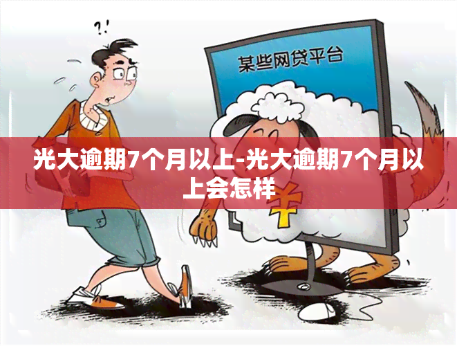 光大逾期7个月以上-光大逾期7个月以上会怎样