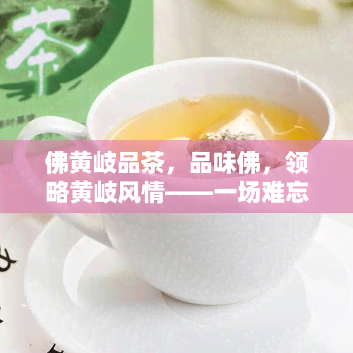 佛黄岐品茶，品味佛，领略黄岐风情——一场难忘的品茶之旅