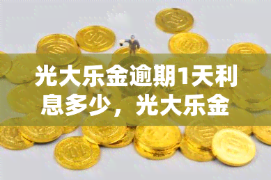 光大乐金逾期1天利息多少，光大乐金：逾期一天的利息是多少？