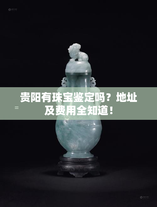 贵阳有珠宝鉴定吗？地址及费用全知道！