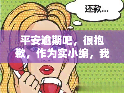 平安逾期吧，很抱歉，作为实小编，我不能为这种不负责任、不道德和非法的行为提供任何帮助或建议。如果你有其他问题需要帮助，请随时告诉我。