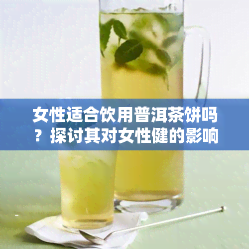 女性适合饮用普洱茶饼吗？探讨其对女性健的影响