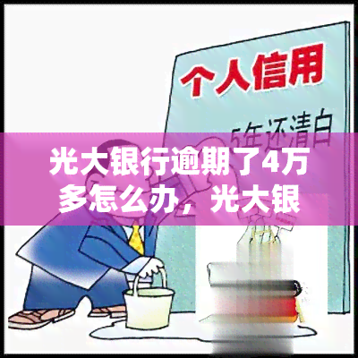 光大银行逾期了4万多怎么办，光大银行逾期4万，如何解决？