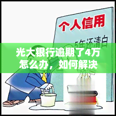 光大银行逾期了4万怎么办，如何解决光大银行4万元的逾期问题？