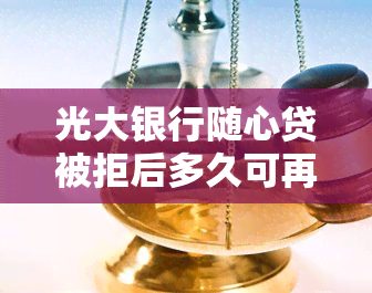 光大银行随心贷被拒后多久可再次申请?