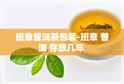 班章普洱茶包装-班章 普洱 存放几年 