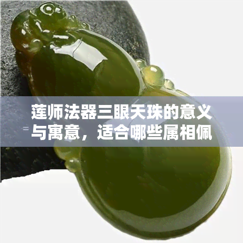 莲师法器三眼天珠的意义与寓意，适合哪些属相佩戴？