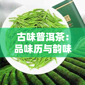 古味普洱茶：品味历与韵味的价格探索