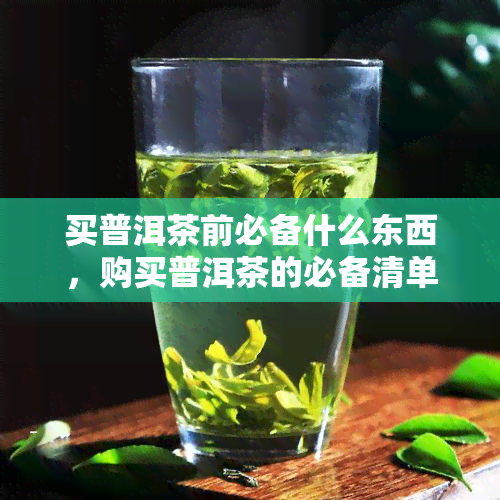 买普洱茶前必备什么东西，购买普洱茶的必备清单