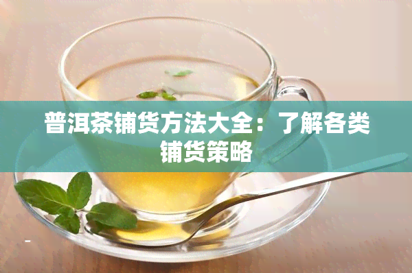 普洱茶铺货方法大全：了解各类铺货策略