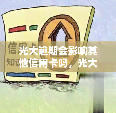 光大逾期会影响其他信用卡吗，光大逾期还款是否会影响到其他信用卡？