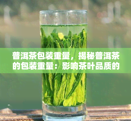 普洱茶包装重量，揭秘普洱茶的包装重量：影响茶叶品质的关键因素