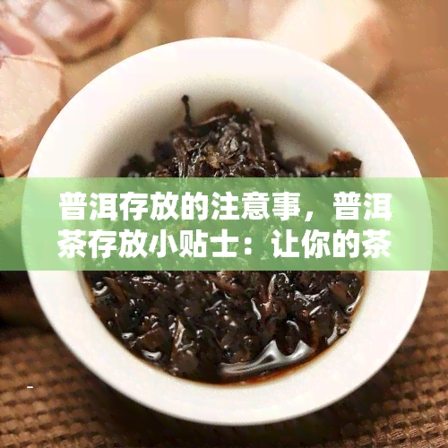 普洱存放的注意事，普洱茶存放小贴士：让你的茶叶保存得更好