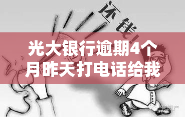 光大银行逾期4个月昨天打电话给我说要起诉，光大银行逾期4个月，被告知或将被起诉