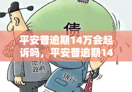 平安普逾期14万会起诉吗，平安普逾期14万，是否会遭到起诉？