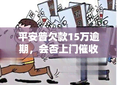 平安普欠款15万逾期，会否上门？