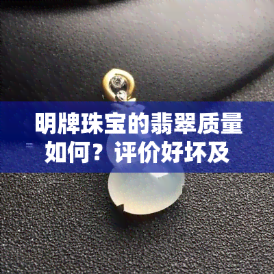 明牌珠宝的翡翠质量如何？评价好坏及销售情况