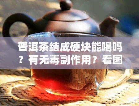 普洱茶结成硬块能喝吗？有无副作用？看图了解真相！