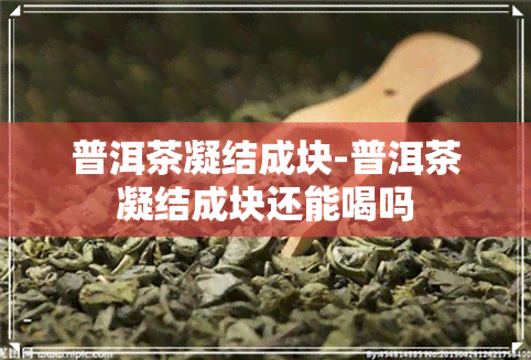 普洱茶凝结成块-普洱茶凝结成块还能喝吗