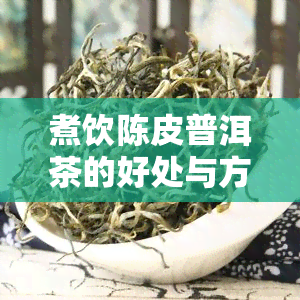 煮饮陈皮普洱茶的好处与方法：你该知道的一切