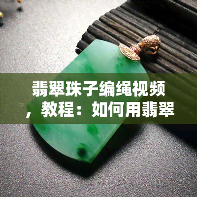 翡翠珠子编绳视频，教程：如何用翡翠珠子编织漂亮的项链或手链