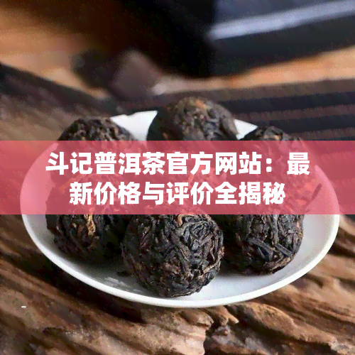 斗记普洱茶官方网站：最新价格与评价全揭秘