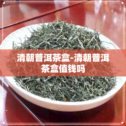 清朝普洱茶盒-清朝普洱茶盒值钱吗