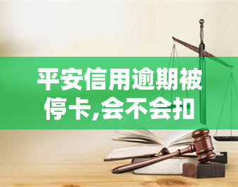 平安信用逾期被停卡,会不会扣我平安工资的钱，平安信用卡逾期被停卡，是否会扣除我在平安的工资？