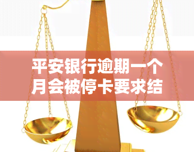 平安银行逾期一个月会被停卡要求结清全款，逾期一个月！平安银行将暂停信用卡使用并要求全额还款