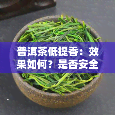 普洱茶低提香：效果如何？是否安全饮用？