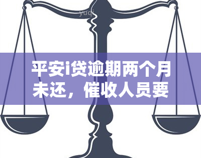 平安i贷逾期两个月未还，人员要求立即归还欠款