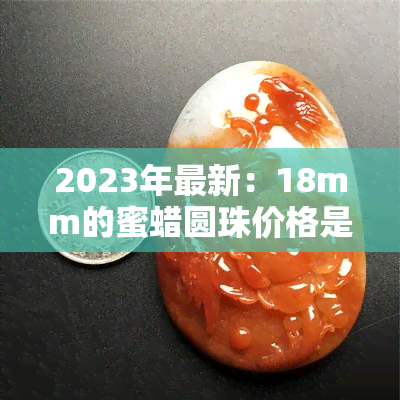 2023年最新：18mm的蜜蜡圆珠价格是多少？