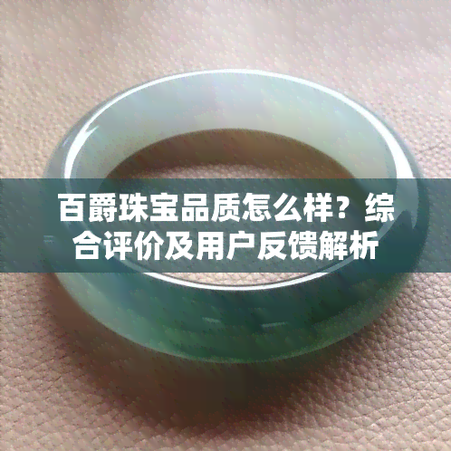 百爵珠宝品质怎么样？综合评价及用户反馈解析