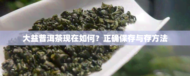 大益普洱茶现在如何？正确保存与存方法