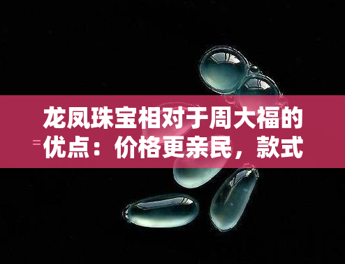 龙凤珠宝相对于周大福的优点：价格更亲民，款式更多样化；缺点：知名度较低。