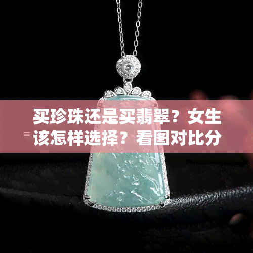 买珍珠还是买翡翠？女生该怎样选择？看图对比分析