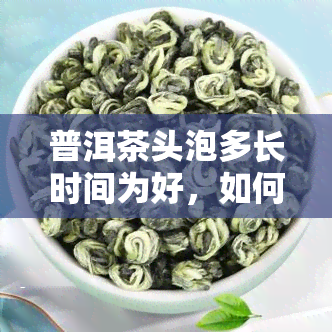 普洱茶头泡多长时间为好，如何确定普洱茶之一泡的冲泡时间？