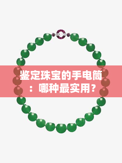 鉴定珠宝的手电筒：哪种最实用？