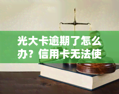 光大卡逾期了怎么办？信用卡无法使用，如何解决？