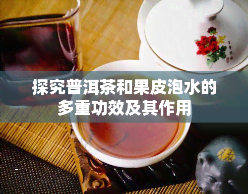 探究普洱茶和果皮泡水的多重功效及其作用