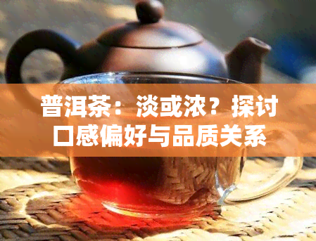 普洱茶：淡或浓？探讨口感偏好与品质关系