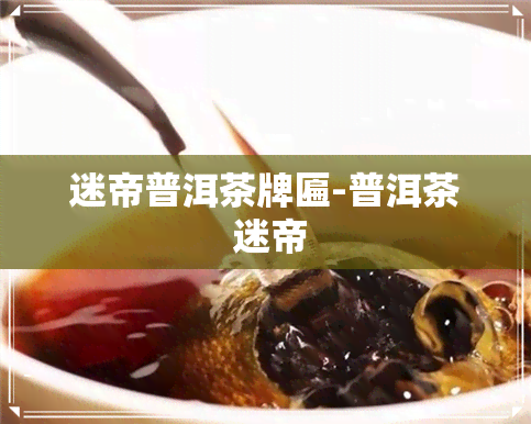 迷帝普洱茶牌匾-普洱茶 迷帝