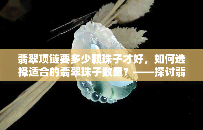 翡翠项链要多少颗珠子才好，如何选择适合的翡翠珠子数量？——探讨翡翠项链的更佳珠子数量