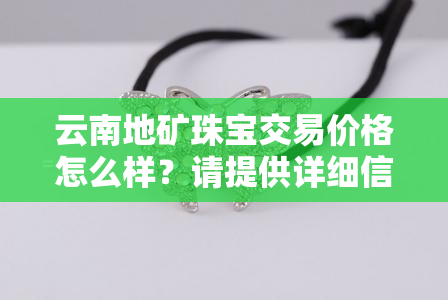 云南地矿珠宝交易价格怎么样？请提供详细信息