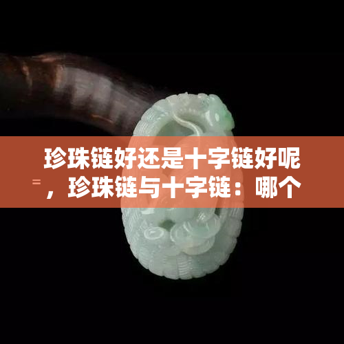 珍珠链好还是十字链好呢，珍珠链与十字链：哪个更好？