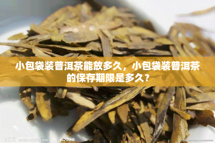 小包袋装普洱茶能放多久，小包袋装普洱茶的保存期限是多久？