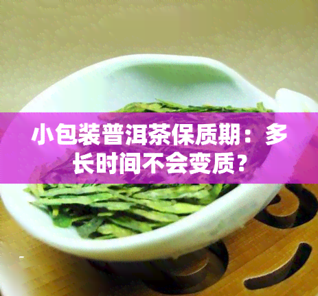 小包装普洱茶保质期：多长时间不会变质？