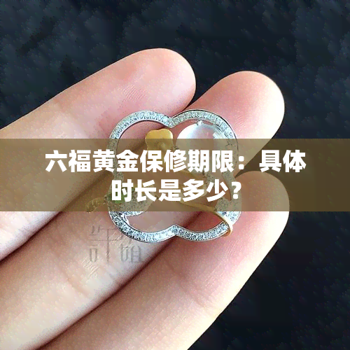 六福黄金保修期限：具体时长是多少？