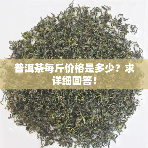 普洱茶每斤价格是多少？求详细回答！