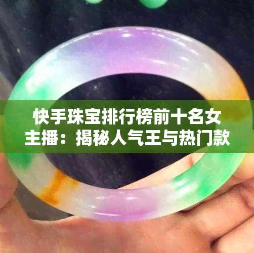 快手珠宝排行榜前十名女主播：揭秘人气王与热门款式